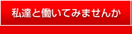 私たちと働いてみませんか